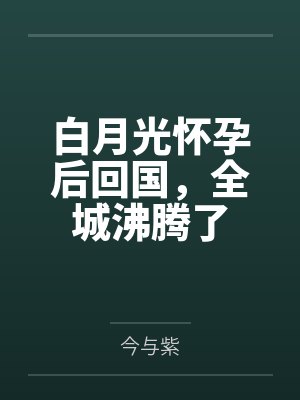 白月光怀孕后回国，全城沸腾了封面