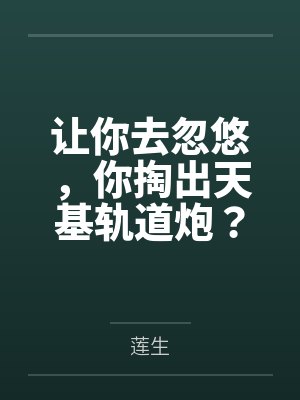 让你去忽悠，你掏出天基轨道炮？封面