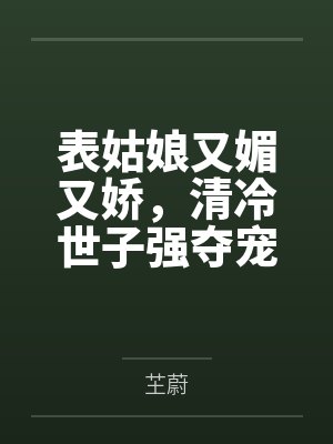 表姑娘又媚又娇,清冷世子强夺宠封面