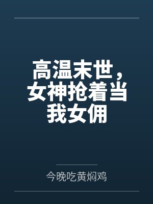林风林清雪高温末世，女神抢着当我女佣封面