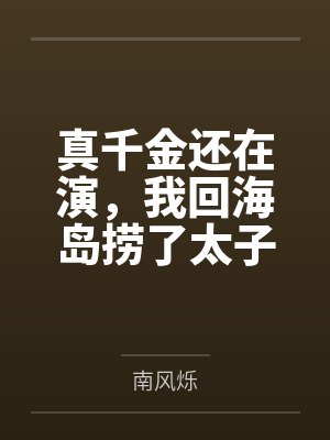 真千金还在演,我回海岛捞了太子爷有无尽鱼获封面