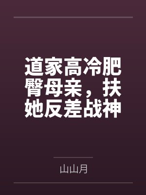道家高冷肥臀母亲，扶她反差战神姐姐，仙朝骚穴公主妻子为了满足我的绿帽癖......by山山月封面