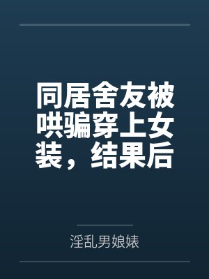 张扬夏乐同居舍友被哄骗穿上女装，结果后来爱上我这件事封面
