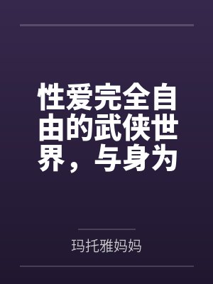 性爱完全自由的武侠世界，与身为记录者的淫乱家族们by玛托雅妈妈封面