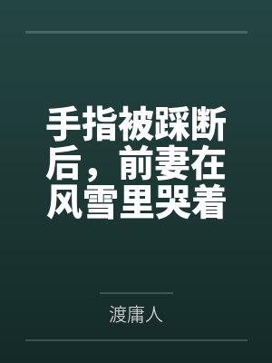 手指被踩断后，前妻在风雪里哭着求我回头封面