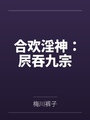 合欢淫神：屄吞九宗笔趣阁无弹窗封面