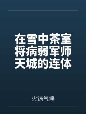 在雪中茶室将病弱军师天城的连体黑丝狠狠撕裂中出by火锅气候封面