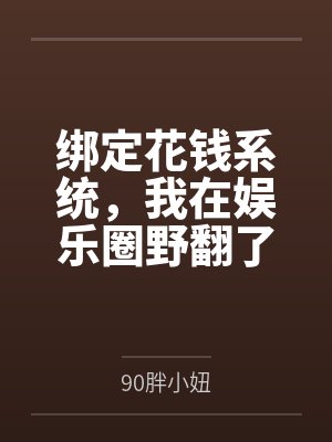 绑定花钱系统,我在娱乐圈野翻了封面