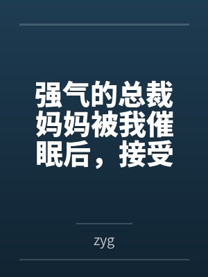 强气的总裁妈妈被我催眠后,接受母狗调教成为我的专属肉便器!封面