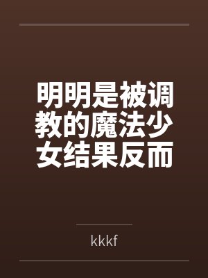 明明是被调教的魔法少女结果反而干翻女干部把她变成恋人这件事封面