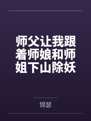 师父让我跟着师娘和师姐下山除妖，结果她们迷上了我的巨根，最后我把她们睡走了封面