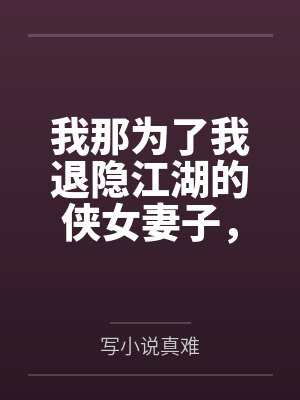 我那为了我退隐江湖的侠女妻子，竟然让仇人的儿子开宫下种，还让野种继承我的家产封面