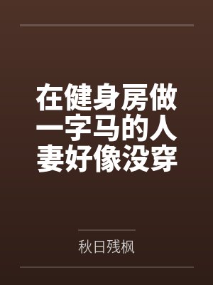 在健身房做一字马的人妻好像没穿内裤封面