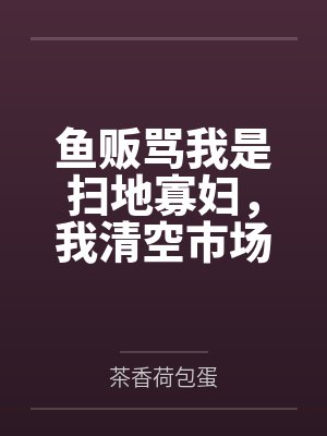 鱼贩骂我是扫地寡妇,我清空市场封面