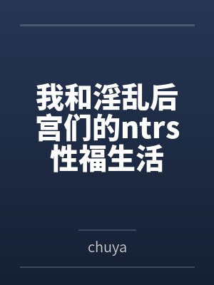 我和淫乱后宫们的ntrs性福生活by林潇王胖封面