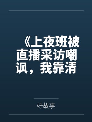 《上夜班被直播采访嘲讽，我靠清醒言论震惊全网》封面