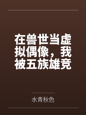 在兽世当虚拟偶像,我被五族雄竞封面