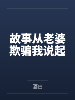 故事从老婆欺骗我说起by酒白笔趣阁无弹窗封面
