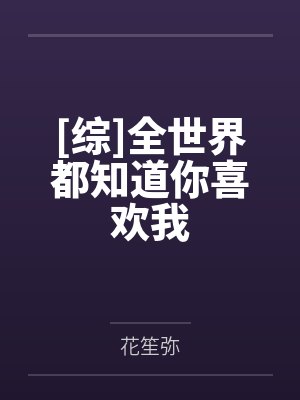 [综]全世界都知道你喜欢我by花笙弥笔趣阁无弹窗封面