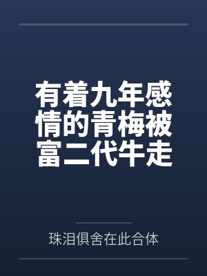 有着九年感情的青梅被富二代牛走，留学生黑哥舍友帮我报仇操了黄毛全家，还把黄毛的处女未婚妻买过来送到我封面
