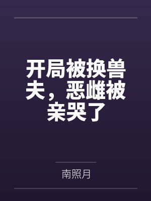 开局被换兽夫,恶雌被亲哭了封面