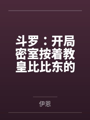 斗罗：开局密室按着教皇比比东的大屁股狂操，逼她张开肥腻雌穴跪地吞精当母狗！更有一手遮天帝皇道，扒光千封面