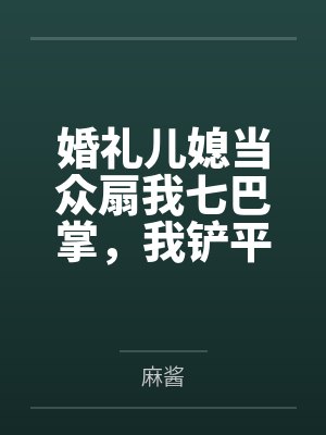 婚礼儿媳当众扇我七巴掌，我铲平了她的新房封面