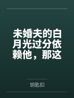未婚夫的白月光过分依赖他,那这个垃圾就送她了封面