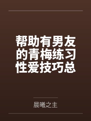 帮助有男友的青梅练习性爱技巧总感觉有什么不对劲by晨曦之主封面