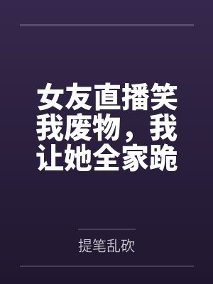 女友直播笑我废物，我让她全家跪着喊我爸爸封面