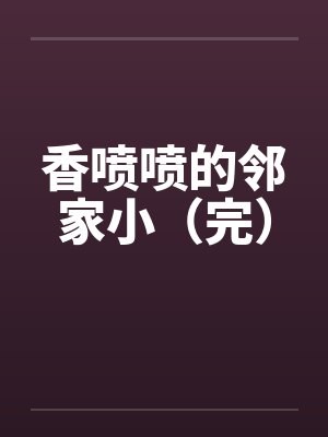香喷喷的邻家小（完）封面