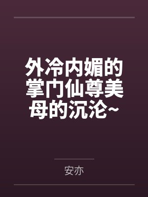 外冷内媚的掌门仙尊美母的沉沦~被我用肉棒与妹妹的秘制法器调教到夜夜求肏,姐妹花在调教下堕落成臣服在我封面