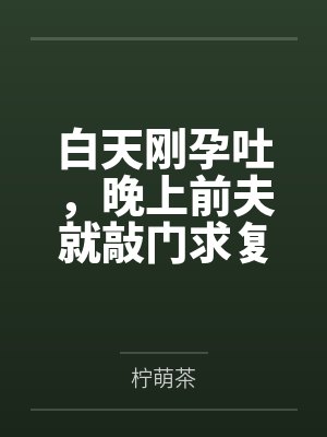 白天刚孕吐，晚上前夫就敲门求复婚by柠萌茶封面