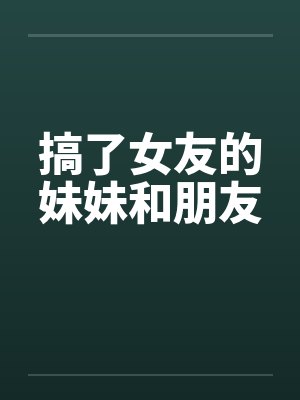 搞了女友的妹妹和朋友封面