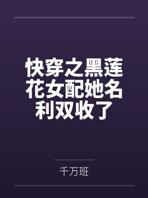 快穿之黑莲花女配她名利双收了封面