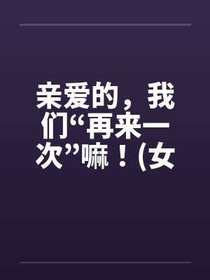 亲爱的，我们“再来一次”嘛！(女人希望篇)封面