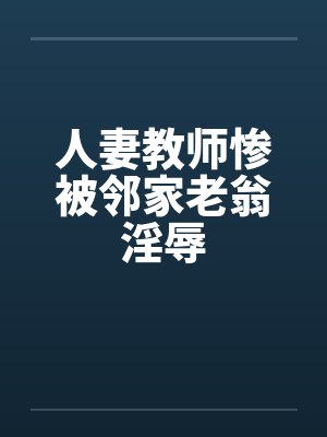 人妻教师惨被邻家老翁淫辱封面