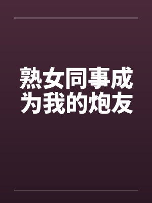 熟女同事成为我的炮友封面