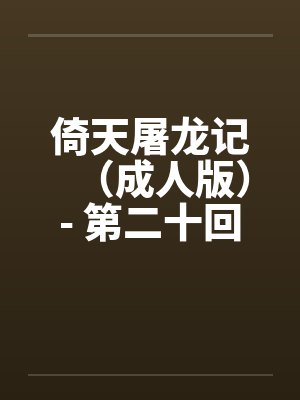 倚天屠龙记（成人版）- 第二十回 九阳初练成封面