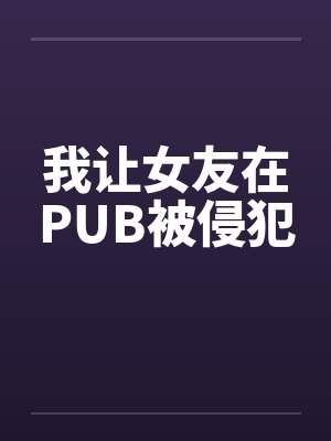 我让女友在PUB被侵犯封面
