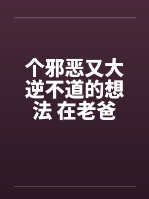 个邪恶又大逆不道的想法 在老爸旁边操老妈封面