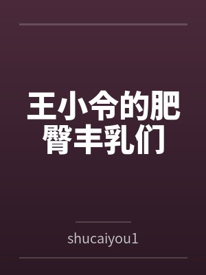 王小令的肥臀丰乳们笔趣阁无弹窗封面
