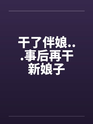 干了伴娘...事后再干新娘子封面