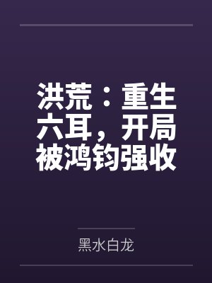 洪荒:重生六耳,开局被鸿钧强收封面