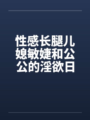 性感长腿儿媳敏婕和公公的淫欲日常（08-10）封面