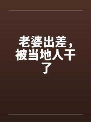老婆出差，被当地人干了封面