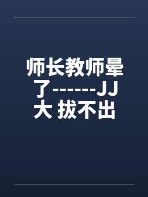 师长教师晕了------JJ大 拔不出封面