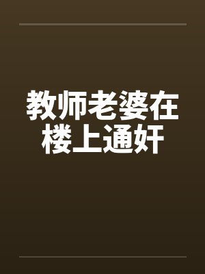 教师老婆在楼上通奸封面