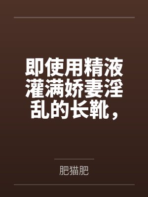 即使用精液灌满娇妻淫乱的长靴笔趣阁无弹窗封面