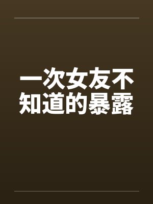 一次女友不知道的暴露封面